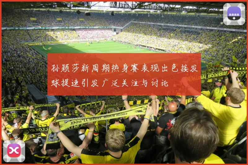 孙颖莎新周期热身赛表现出色接发球提速引发广泛关注与讨论