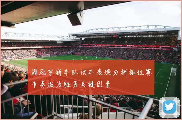 周冠宇新车队试车表现分析排位赛节奏成为胜负关键因素